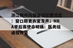 浙江稠州内部会议纪要流出：窗口期更衣室发声；NBA季后赛使命明确；医务组通报恢复的简单介绍-hth.com
